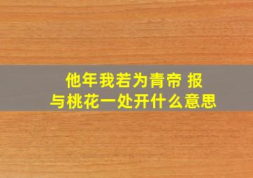 他年我若为青帝 报与桃花一处开什么意思